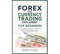 Forex and Currency Trading Explained for Beginners: How to Understand Currency Pairs, Exchange Rates, Forex Markets, Trading Basics, and the Risks of Foreign Exchange Trading