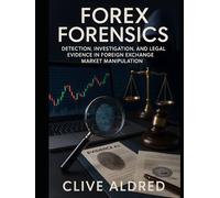 Forex Forensics: Volume 1 - Detection, Investigation & Legal Evidence: In FX Market Manipulation (FX BROKER FRAUD)