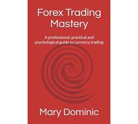 Forex Trading Mastery: A professional, practical and psychological guide to currency trading