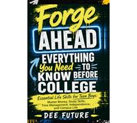 Forge Ahead: Everything You Need to Know Before College: Essential Life Skills for Teen Boys: Master Money, Study Skills, Time Management, Independence, and Campus Life (FORGE AHEAD SERIES)