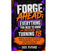Forge Ahead: Everything You Need To Know Before Turning 18: Essential Life Skills for Teen Boys: Build Responsibility, Confidence, Financial Literacy, and Real World Readiness (FORGE AHEAD SERIES)