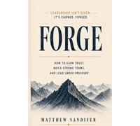 Forge: How to Earn Trust, Build Strong Teams, and Lead Under Pressure