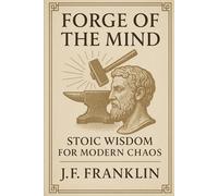 FORGE OF THE MIND: Stoic Wisdom for Modern Chaos
