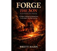 Forge the Son: A Father's Manual for Raising Sons by the Spirit That Built America: 1 (The First Republic Series)