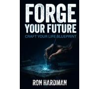 Forge Your Future: Crafting Your Life Blueprint: A practical system for designing goals, building character, and creating a life of meaning
