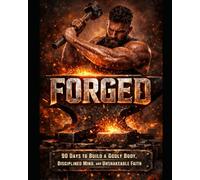 FORGED: 90 Days to Build a Godly Body, Disciplined Man, and Unshakeable Faith