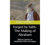 Forged by Faith-The Making of Abraham: Biblical Lessons on Leadership, Faith, and Legacy