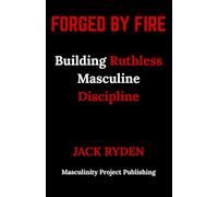 Forged by Fire: Building Ruthless Masculine Discipline
