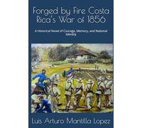 Forged by Fire Costa Rica’s War of 1856: A Historical Novel of Courage, Memory, and National Identity: 1 (The Costa Rican Legacy Chronicles)