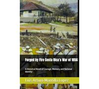 Forged by Fire Costa Rica’s War of 1856: A Historical Novel of Courage, Memory, and National Identity (The Costa Rican Legacy Chronicles)