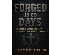 Forged In 60-Days: The Men’s Challenge To Strength, Discipline and Faith (FORGED IN FAITH FOR LIFE)