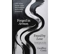 FORGED IN ARMOR, FREED BY LOVE: A Raw Journey Through Trauma, Truth, Awakening, and the Return to Wholeness