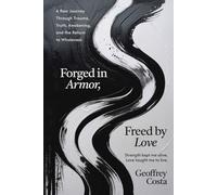 FORGED IN ARMOR, FREED BY LOVE: A Raw Journey Through Trauma, Truth, Awakening, and the Return to Wholeness