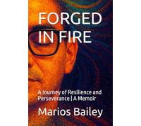 FORGED IN FIRE: A Journey of Resilience and Perseverance | A Memoir | By Marios Bailey