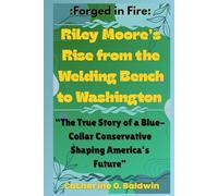 Forged in Fire: Riley Moore’s Rise from the Welding Bench to Washington”: The True Story of a Blue-Collar Conservative Shaping America’s Future ... Senators and Representatives Shaping America)