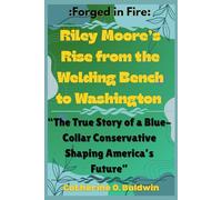 Forged in Fire: Riley Moore’s Rise from the Welding Bench to Washington”: The True Story of a Blue-Collar Conservative Shaping America’s Future ... Senators and Representatives Shaping America)