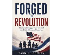 FORGED IN REVOLUTION: The Epic Struggle That Created the United States of America