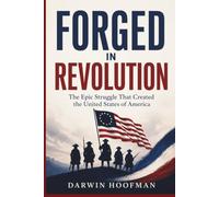 FORGED IN REVOLUTION: The Epic Struggle That Created the United States of America