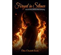 FORGED IN SILENCE: A Survivor’s Story Of Trauma, Truth, And Healing