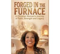 Forged in the Furnace: A Christian Woman’s Journey of Faith, Strength, and Legacy