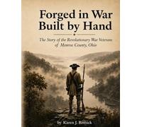Forged in War--Built by Hand: The Story of the Revolutionary War Veterans of Monroe County, Ohio