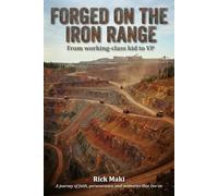 Forged on the Iron Range: From working-class kid to VP: A journey of faith, perseverance, and memories that live on