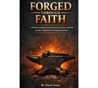 FORGED THROUGH FAITH: A 52 W uided Journal Journey of Fire, Focus, and Faith for Men Shaped by Fire. Strengthened by God.