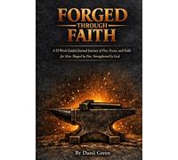 FORGED THROUGH FAITH: A 52 W uided Journal Journey of Fire, Focus, and Faith for Men Shaped by Fire. Strengthened by God.