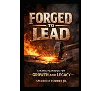 Forged to Lead: A Man's Playbook for Growth and Legacy