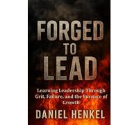 Forged to Lead: Learning Leadership Through Grit, Failure, and the Furnace of Growth