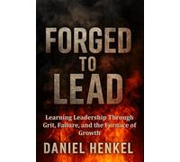 Forged to Lead: Learning Leadership Through Grit, Failure, and the Furnace of Growth (Forged Leadership)