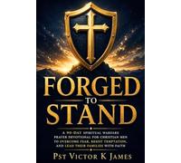 Forged To Stand: A 90-Day Spiritual Warfare Prayer Devotional for Christian Men to Overcome Fear, Resist Temptation, and Lead Their Families with Faith