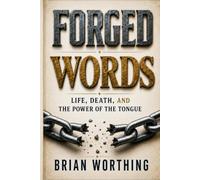 Forged Words: Every Word You Speak Shapes a Life Including Your Own: Life, Death, and The Power Of The Tongue