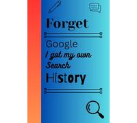 Forget Google, I have my own Search History: Funny Gift Notebook for Friends and Family