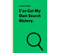Forget Google, I’ve Got My Own Search History: Funny Gift Notebook Journal for friends and Family