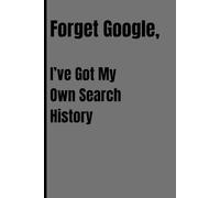 Forget Google, I've got my own search history: Funny Gift Notebook Journal for Friends and Family