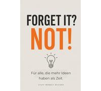 Forget it? NOT!: Das Ideenbuch für alle, die mehr Ideen haben als Zeit