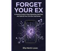 Forget Your Ex: A Practical Guide to Stop Obsessing, Heal Fast, Overcome a Breakup and Rebuild Your Life After Heartbreak