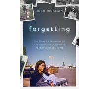 Forgetting: The Trials and Triumphs of Caregiving for a Difficult Parent with Dementia