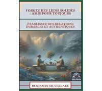Forgez Des Liens Solides - Amis Pour Toujours: Établissez Des Relations Durables Et Authentiques