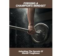 Forging A Champion'S Mindset: Unlocking The Secrets Of Mental Toughness