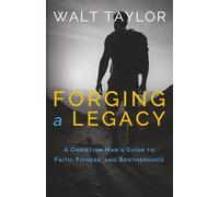 Forging a Legacy: A Christian Man’s Guide to Faith, Fitness, and Brotherhood