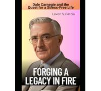 Forging a Legacy in Fire: Dale Carnegie and the Quest for a Stress-Free Life