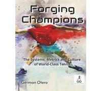 Forging Champions: The Systems, Metrics and Culture of World-Class Tennis (Blueprints for Tennis Success: Tennis Training Systems and Programs for Coaches)