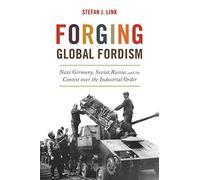 Forging Global Fordism: Nazi Germany, Soviet Russia, and the Contest over the Industrial Order: 40 (America in the World)