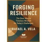 Forging Resilience: The Stoic Way to Timeless Wisdom for Today`s Challenges (Stoic Leadership and Modern Life Series)