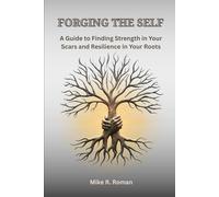 FORGING THE SELF: A Guide to Finding Strength in Your Scars and Resilience in Your Roots