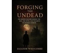 Forging the Undead: The Hidden History Behind the Man, the Myth, and the Birth of Modern Horror