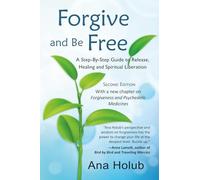 Forgive and Be Free: A Step-by-Step Guide to Release, Healing and Spiritual Liberation