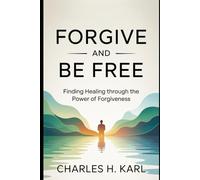 FORGIVE AND BE FREE- FINDING HEALING THROUGH THE POWER OF FORGIVENESS: Letting go of bitterness